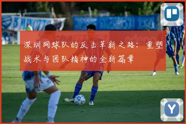 深圳网球队的反击革新之路：重塑战术与团队精神的全新篇章