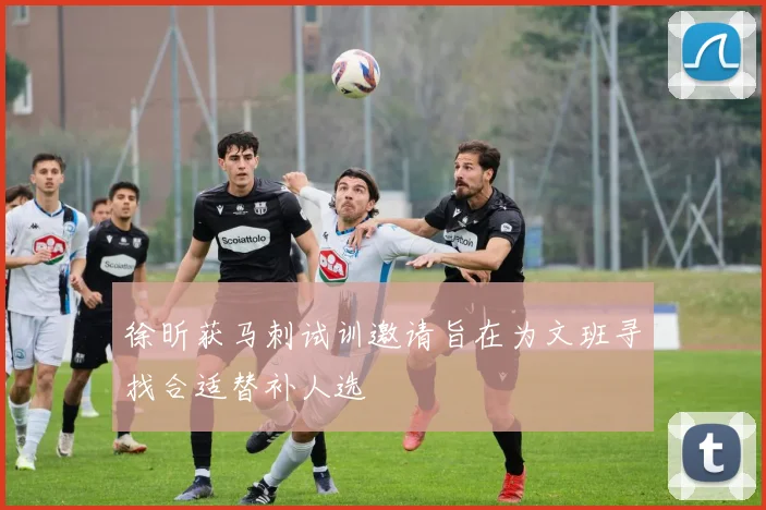 徐昕获马刺试训邀请旨在为文班寻找合适替补人选