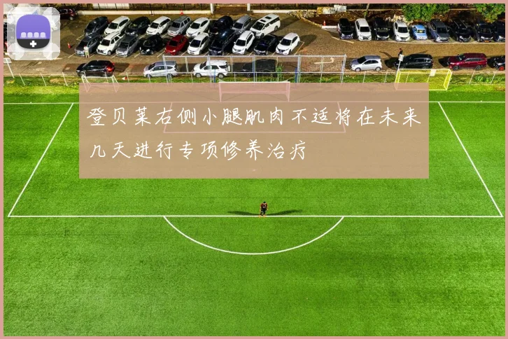 登贝莱右侧小腿肌肉不适将在未来几天进行专项修养治疗