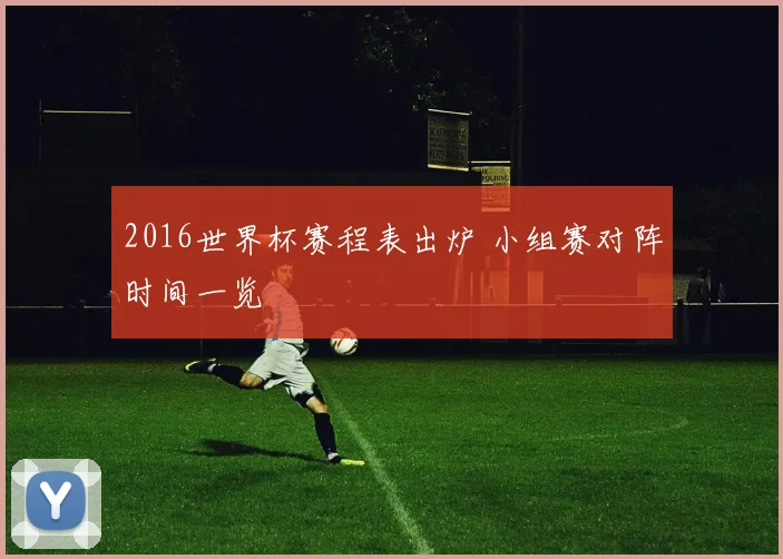 2016世界杯赛程表出炉 小组赛对阵时间一览