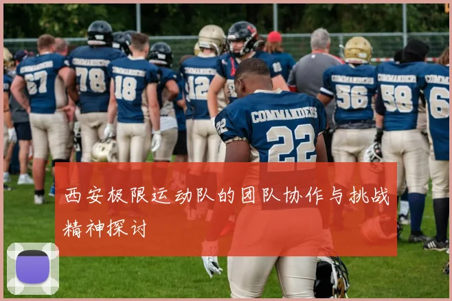 西安极限运动队的团队协作与挑战精神探讨