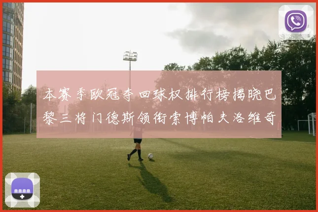 本赛季欧冠夺回球权排行榜揭晓巴黎三将门德斯领衔索博帕夫洛维奇紧随其后