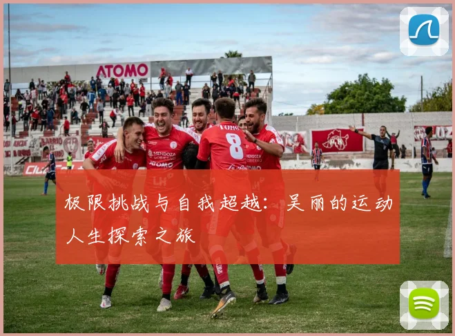 极限挑战与自我超越：吴丽的运动人生探索之旅