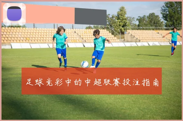 足球竞彩中的中超联赛投注指南