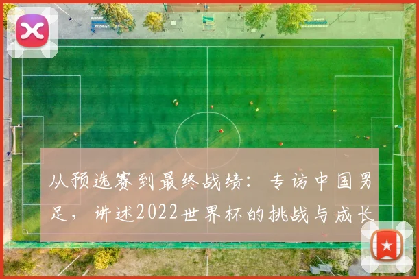 从预选赛到最终战绩：专访中国男足，讲述2022世界杯的挑战与成长