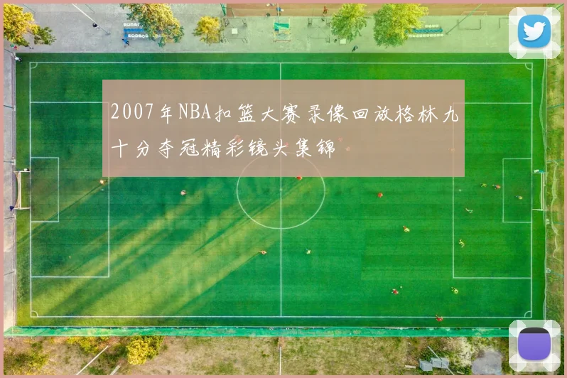 2007年NBA扣篮大赛录像回放格林九十分夺冠精彩镜头集锦